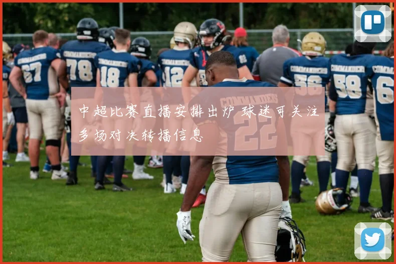 中超比赛直播安排出炉 球迷可关注多场对决转播信息