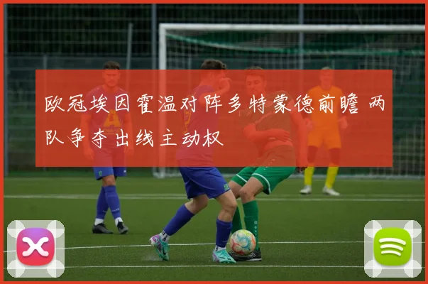 欧冠埃因霍温对阵多特蒙德前瞻 两队争夺出线主动权