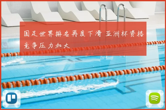 国足世界排名再度下滑 亚洲杯资格竞争压力加大