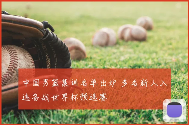 中国男篮集训名单出炉 多名新人入选备战世界杯预选赛