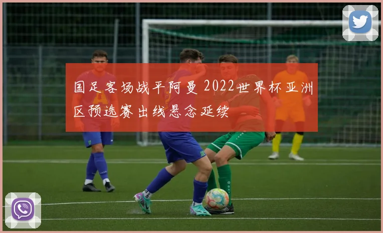 国足客场战平阿曼 2022世界杯亚洲区预选赛出线悬念延续